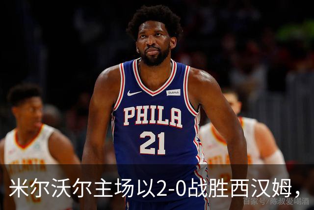 米尔沃尔主场以2-0战胜西汉姆，内格利进球